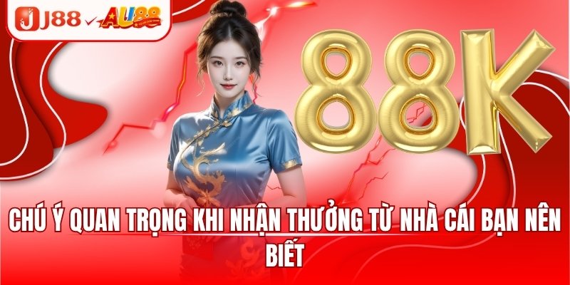 J88 Tặng 88k - Khuyến Mãi Dành Riêng Cho Newbie 2025 4 Chú ý quan trọng khi nhận thưởng từ nhà cái bạn nên biết