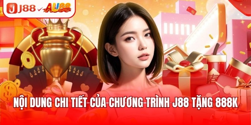 Nội dung chi tiết của chương trình J88 tặng 888k