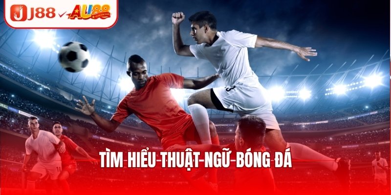 Tìm hiểu thuật ngữ bóng đá